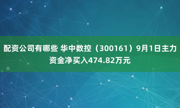 配资公司有哪些 华中数控(300161)9月1日主力资金净买入474.82万元