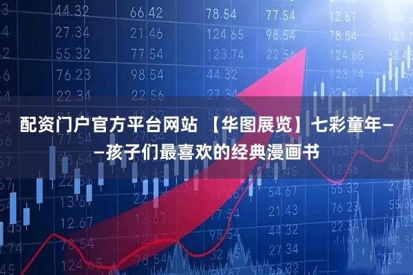 配资门户官方平台网站 【华图展览】七彩童年——孩子们最喜欢的经典漫画书