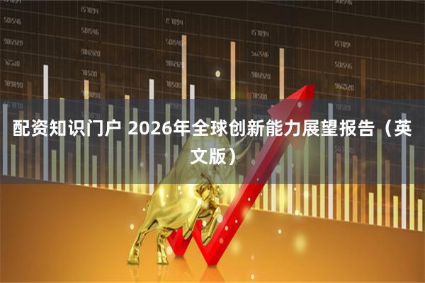 配资知识门户 2026年全球创新能力展望报告（英文版）