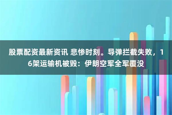 股票配资最新资讯 悲惨时刻。导弹拦截失败,16架运输机被毁:伊朗空军全军覆没