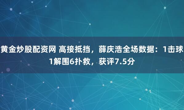 黄金炒股配资网 高接抵挡，薛庆浩全场数据：1击球1解围6扑救，获评7.5分
