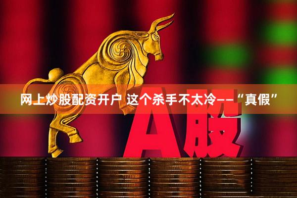 网上炒股配资开户 这个杀手不太冷——“真假”
