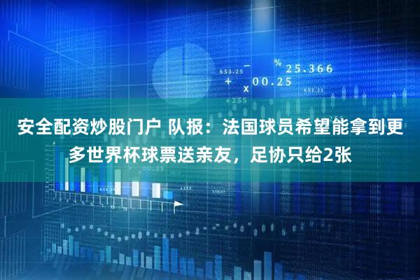 安全配资炒股门户 队报：法国球员希望能拿到更多世界杯球票送亲友，足协只给2张