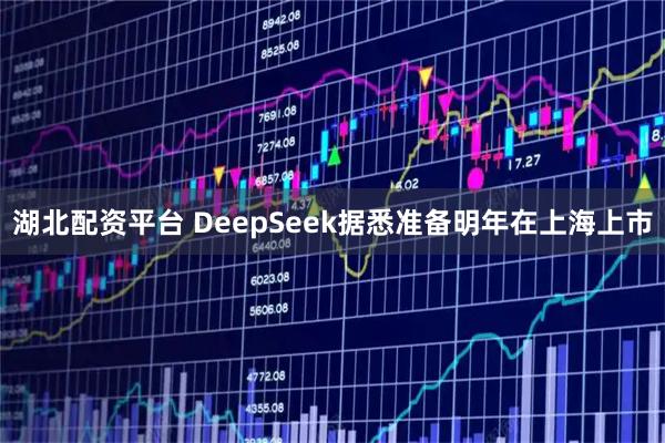 湖北配资平台 DeepSeek据悉准备明年在上海上市